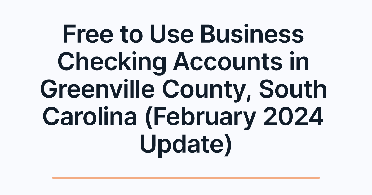 Free to Use Business Checking Accounts in Greenville County, South Carolina (February 2024 Update)